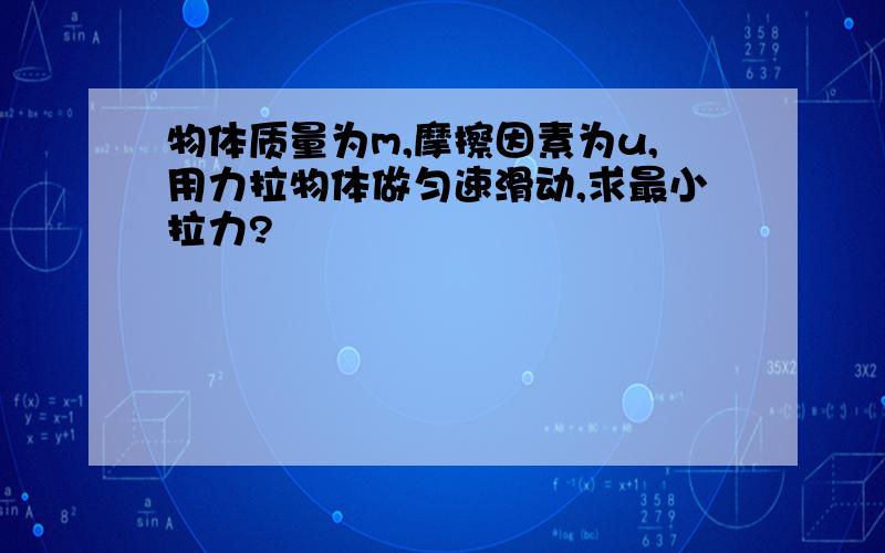 物体质量为m,摩擦因素为u,用力拉物体做匀速滑动,求最小拉力?