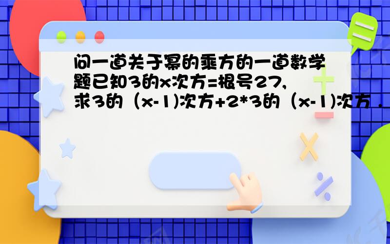 问一道关于幂的乘方的一道数学题已知3的x次方=根号27,求3的（x-1)次方+2*3的（x-1)次方 .