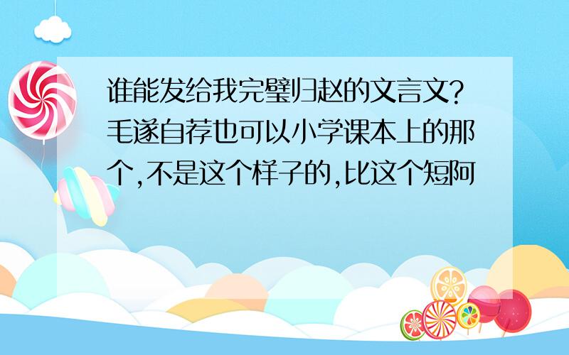 谁能发给我完璧归赵的文言文?毛遂自荐也可以小学课本上的那个,不是这个样子的,比这个短阿