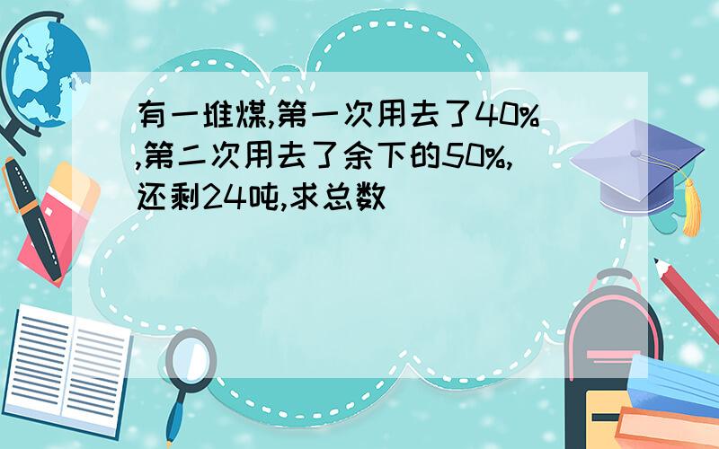 有一堆煤,第一次用去了40%,第二次用去了余下的50%,还剩24吨,求总数