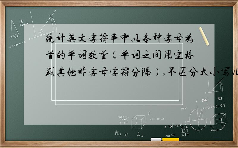 统计英文字符串中以各种字母为首的单词数量（单词之间用空格或其他非字母字符分隔）,不区分大小写vb