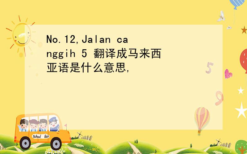 No.12,Jalan canggih 5 翻译成马来西亚语是什么意思,