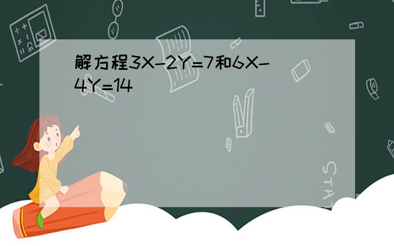 解方程3X-2Y=7和6X-4Y=14