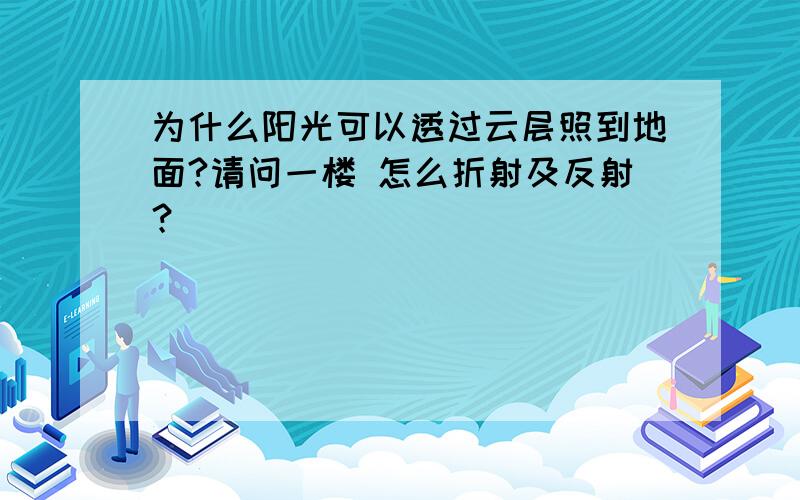 为什么阳光可以透过云层照到地面?请问一楼 怎么折射及反射？