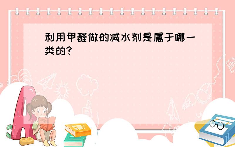 利用甲醛做的减水剂是属于哪一类的?