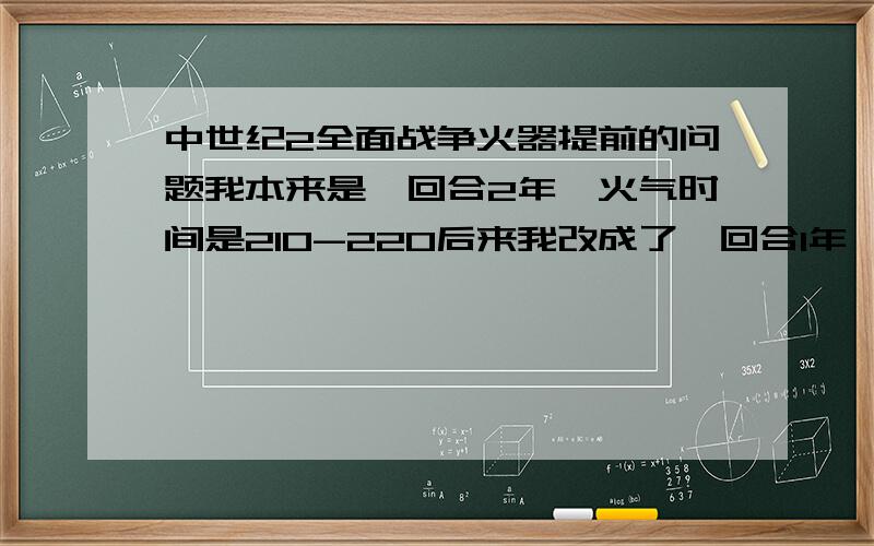 中世纪2全面战争火器提前的问题我本来是一回合2年,火气时间是210-220后来我改成了一回合1年,想在100回合的时候出火器,应该改成什么数字呢