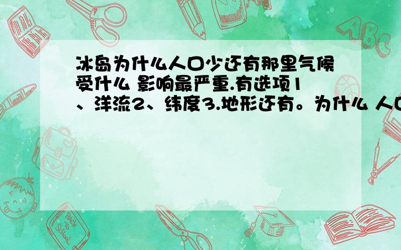 冰岛为什么人口少还有那里气候受什么 影响最严重.有选项1、洋流2、纬度3.地形还有。为什么 人口少 有地形 气候之类的选项 那里挺暧的。最低温也有8度