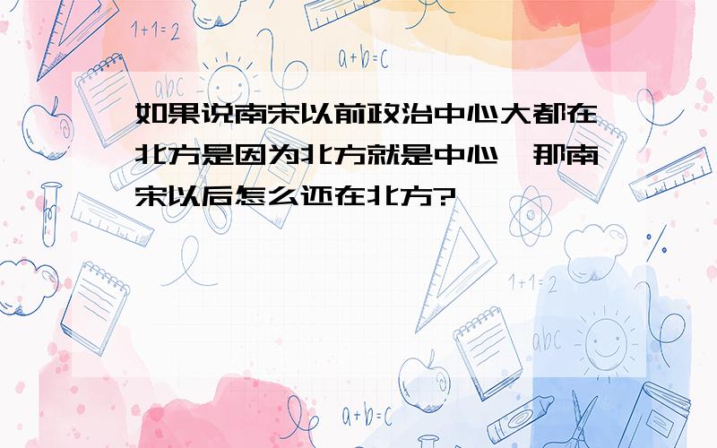 如果说南宋以前政治中心大都在北方是因为北方就是中心,那南宋以后怎么还在北方?