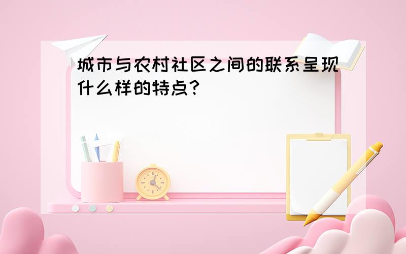 城市与农村社区之间的联系呈现什么样的特点?