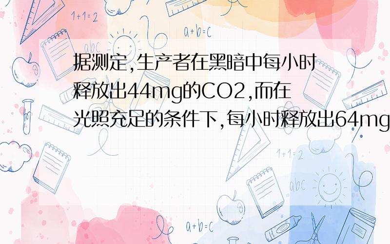 据测定,生产者在黑暗中每小时释放出44mg的CO2,而在光照充足的条件下,每小时释放出64mg的O2,经过10小时可积累葡萄糖 ____________mg.