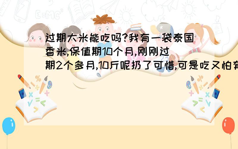 过期大米能吃吗?我有一袋泰国香米,保值期10个月,刚刚过期2个多月,10斤呢扔了可惜,可是吃又怕有问题,米倒是没有霉.