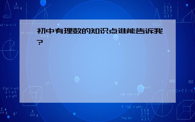 初中有理数的知识点谁能告诉我?