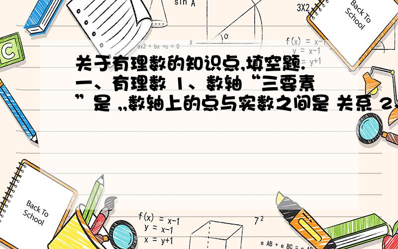 关于有理数的知识点,填空题.一、有理数 1、数轴“三要素”是 ,,数轴上的点与实数之间是 关系 2、实数a的相反数可表示为 .若a与b互为相反数,则a+b= 3、实数a（a≠0）的倒数可表示为 若a与b互