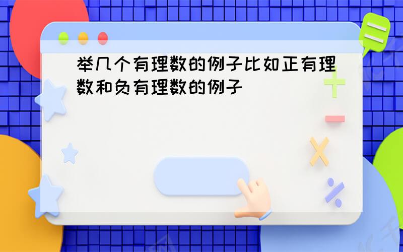 举几个有理数的例子比如正有理数和负有理数的例子