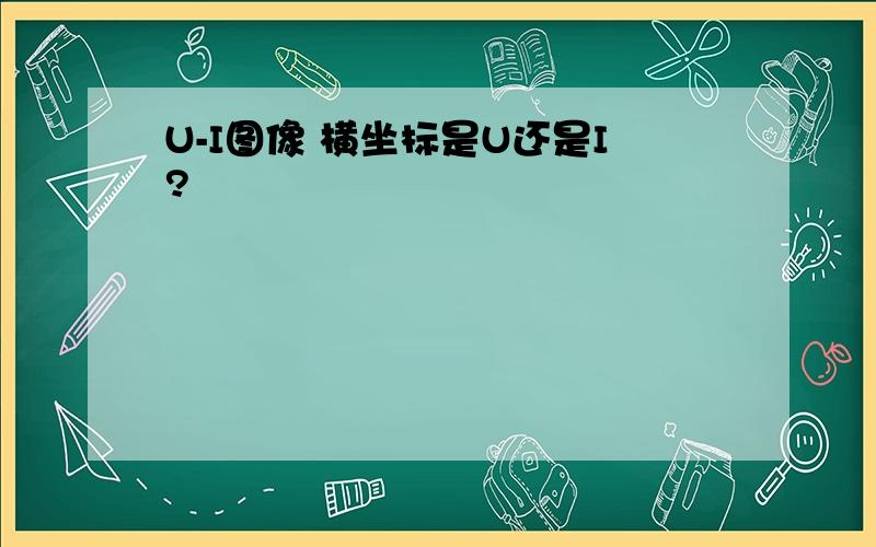 U-I图像 横坐标是U还是I?