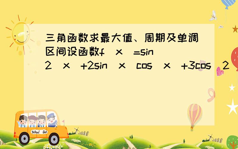 三角函数求最大值、周期及单调区间设函数f(x)=sin^2(x)+2sin(x)cos(x)+3cos^2(x)求f(x)的最大值、周期及单调递增区间.