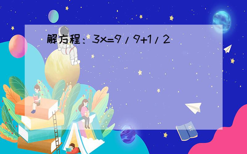 解方程：3x=9/9+1/2