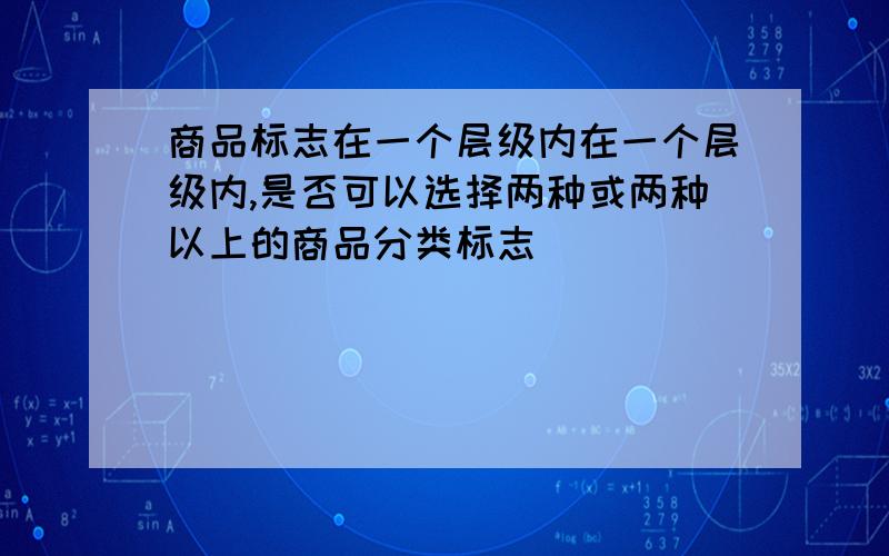 商品标志在一个层级内在一个层级内,是否可以选择两种或两种以上的商品分类标志