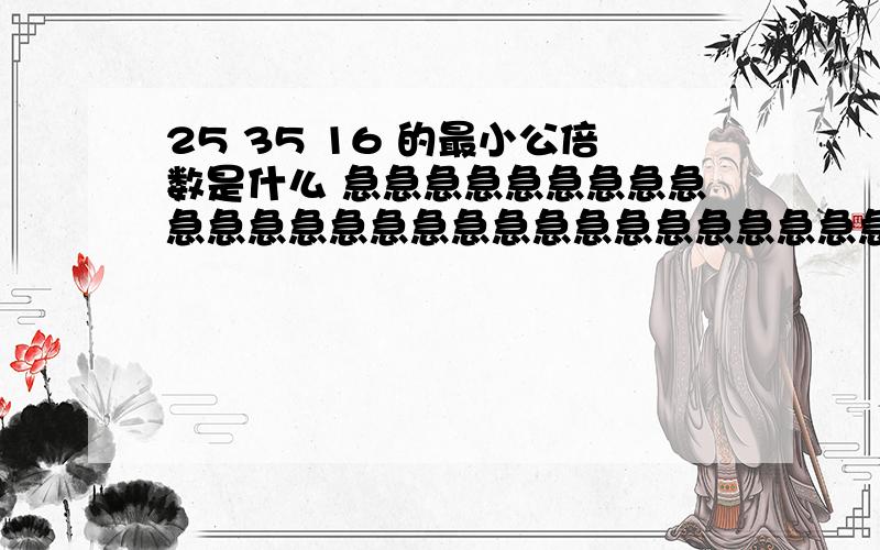 25 35 16 的最小公倍数是什么 急急急急急急急急急急急急急急急急急急急急急急急急急急急急急急急急