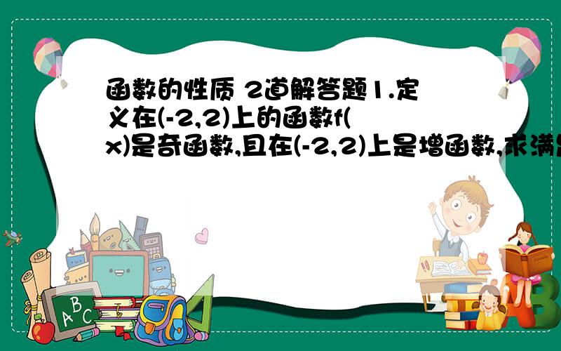 函数的性质 2道解答题1.定义在(-2,2)上的函数f(x)是奇函数,且在(-2,2)上是增函数,求满足条件f(2+m)+f(1-2m)>0的实数m的取值范围2.将上题中的奇函数改为偶函数, (-2,2)改为(0,2)