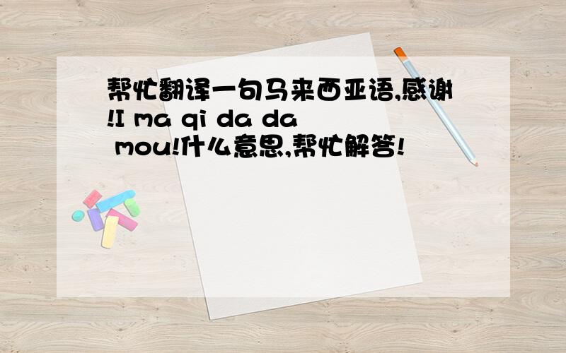 帮忙翻译一句马来西亚语,感谢!I ma qi da da mou!什么意思,帮忙解答!