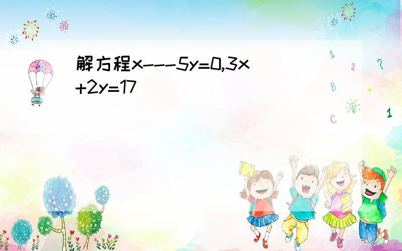 解方程x---5y=0,3x+2y=17