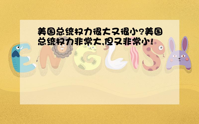 美国总统权力很大又很小?美国总统权力非常大,但又非常小!