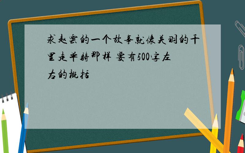 求赵云的一个故事就像关羽的千里走单骑那样 要有500字左右的概括