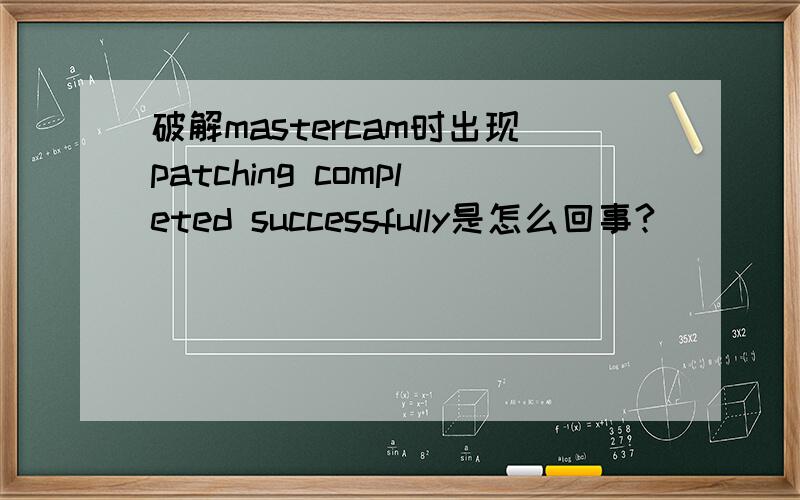 破解mastercam时出现patching completed successfully是怎么回事?