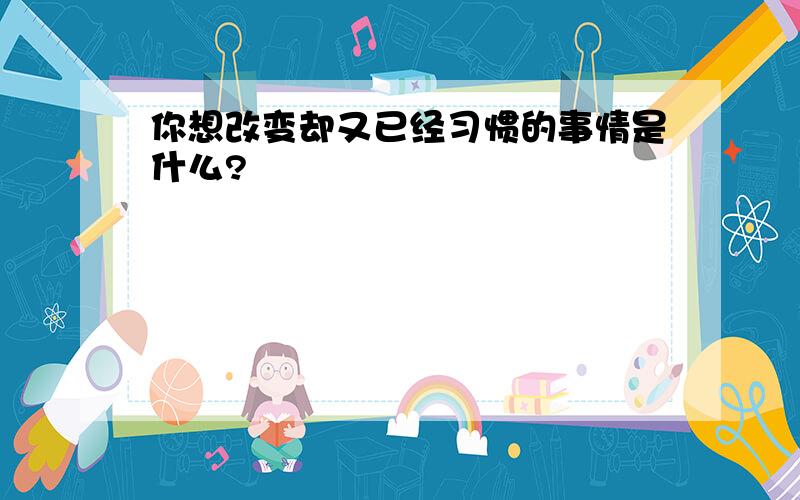 你想改变却又已经习惯的事情是什么?