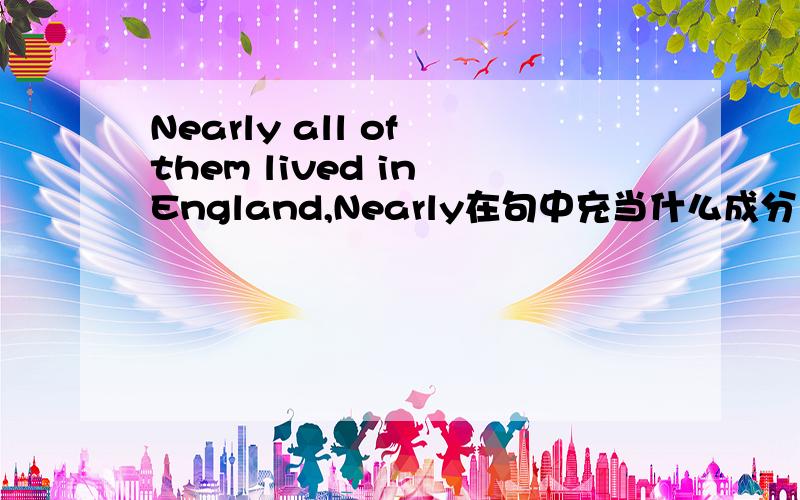 Nearly all of them lived in England,Nearly在句中充当什么成分