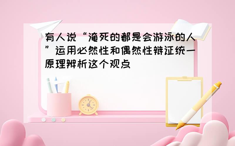 有人说“淹死的都是会游泳的人”运用必然性和偶然性辩证统一原理辨析这个观点