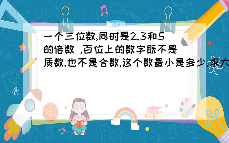 一个三位数,同时是2.3和5的倍数 ,百位上的数字既不是质数,也不是合数,这个数最小是多少.求大大们教下