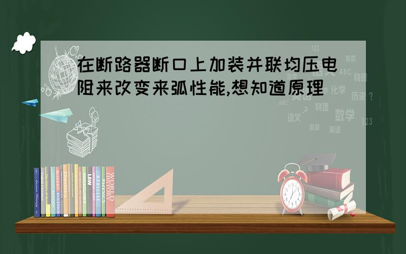 在断路器断口上加装并联均压电阻来改变来弧性能,想知道原理