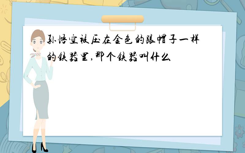 孙悟空被压在金色的跟帽子一样的铁器里,那个铁器叫什么