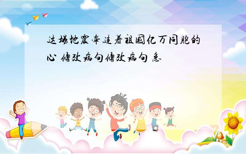 这场地震牵连着祖国亿万同胞的心 修改病句修改病句 急