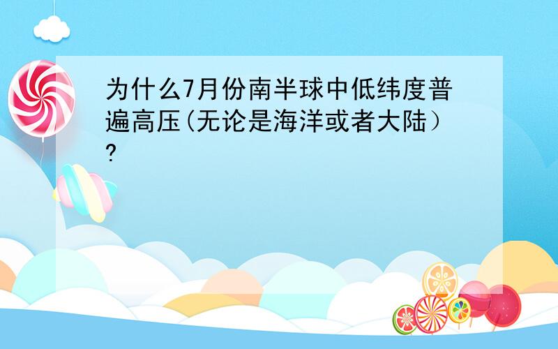 为什么7月份南半球中低纬度普遍高压(无论是海洋或者大陆）?