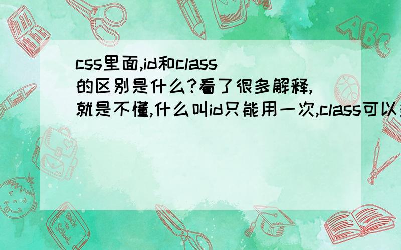 css里面,id和class的区别是什么?看了很多解释,就是不懂,什么叫id只能用一次,class可以多次引用?希望可以给一个详细的例子,