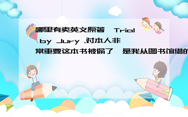 哪里有卖英文原著,Trial by Jury .对本人非常重要这本书被偷了,是我从图书馆借的,买不到就得赔三倍,超级贵的．作者是Burnett,D.G.ed 出版社是New York：Vintage books ．有的话本人将酬谢,