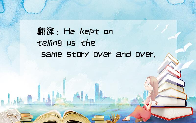 翻译：He kept on telling us the same story over and over.