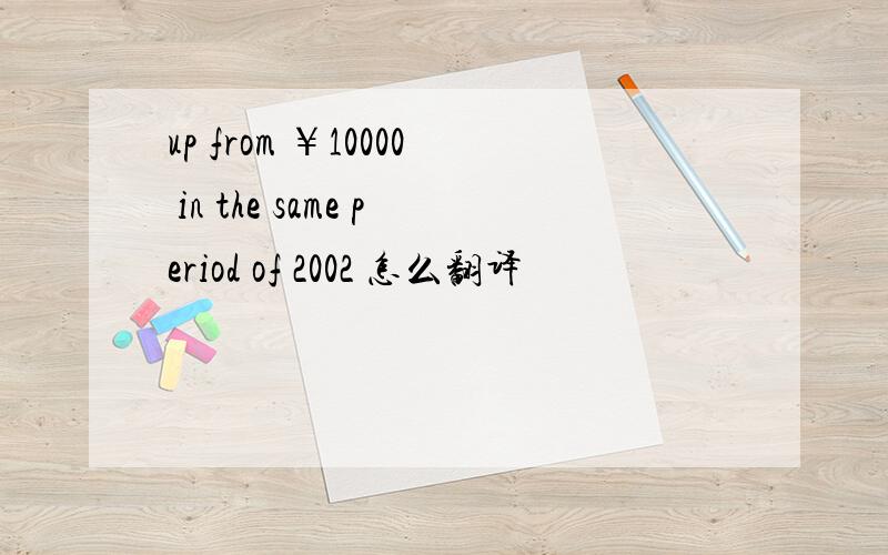 up from ￥10000 in the same period of 2002 怎么翻译
