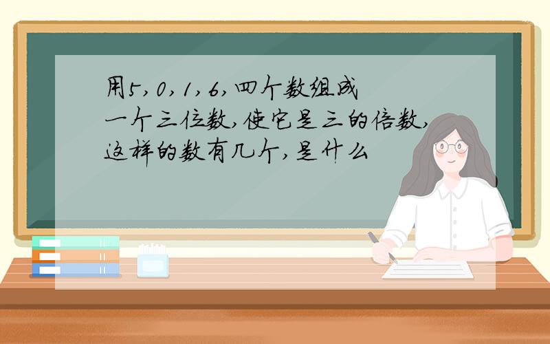 用5,0,1,6,四个数组成一个三位数,使它是三的倍数,这样的数有几个,是什么