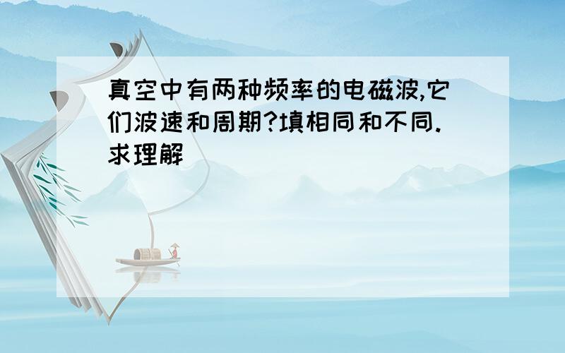 真空中有两种频率的电磁波,它们波速和周期?填相同和不同.求理解