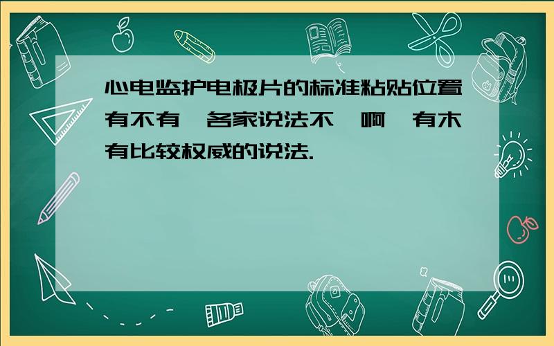 心电监护电极片的标准粘贴位置有不有,各家说法不一啊,有木有比较权威的说法.