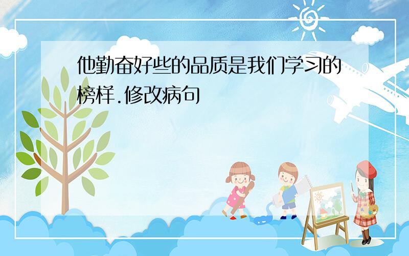 他勤奋好些的品质是我们学习的榜样.修改病句