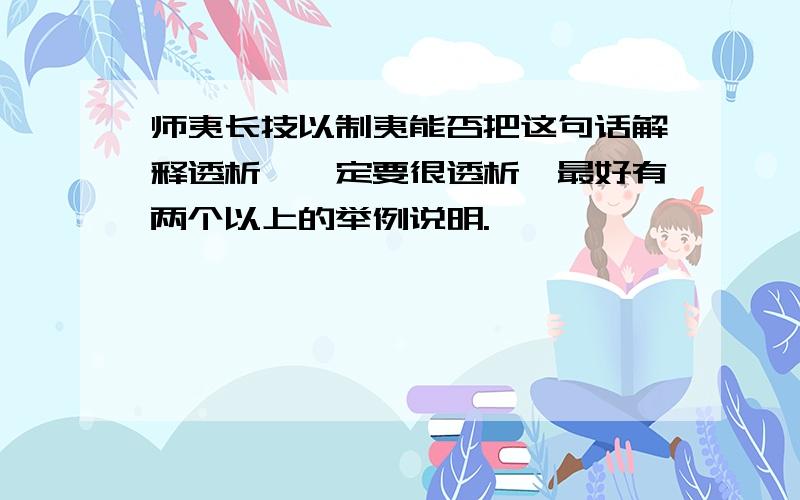 师夷长技以制夷能否把这句话解释透析,一定要很透析,最好有两个以上的举例说明.