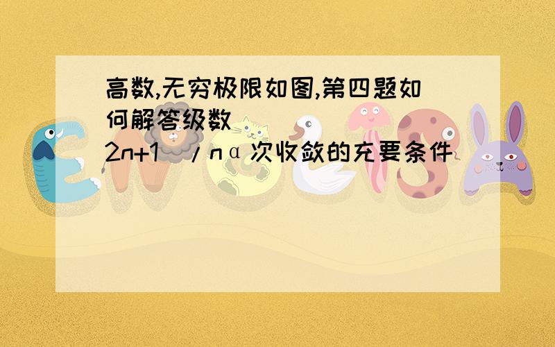 高数,无穷极限如图,第四题如何解答级数✔(2n+1)/nα次收敛的充要条件