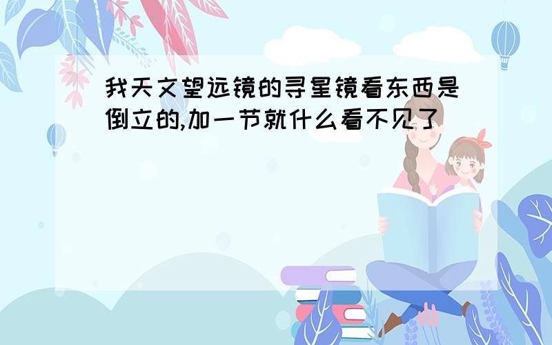 我天文望远镜的寻星镜看东西是倒立的,加一节就什么看不见了