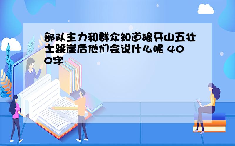 部队主力和群众知道狼牙山五壮士跳崖后他们会说什么呢 400字