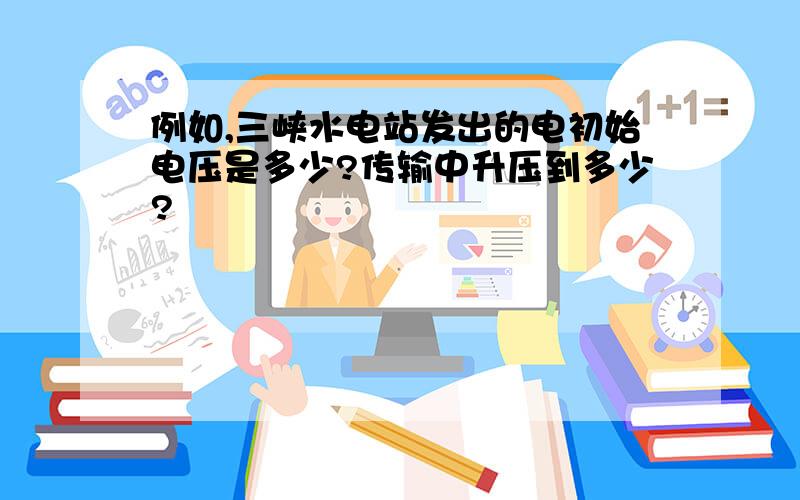 例如,三峡水电站发出的电初始电压是多少?传输中升压到多少?